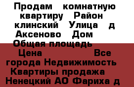 Продам 3-комнатную квартиру › Район ­ клинский › Улица ­ д,Аксеново › Дом ­ 1 › Общая площадь ­ 56 › Цена ­ 1 600 000 - Все города Недвижимость » Квартиры продажа   . Ненецкий АО,Фариха д.